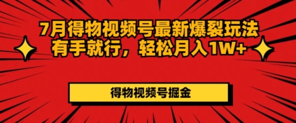 7月得物视频号最新爆裂玩法有手就行，轻松月入1W+