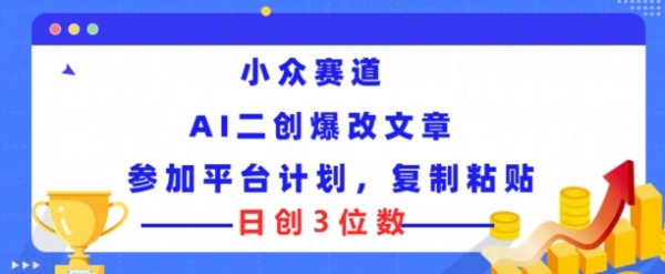 小众赛道， AI二创爆改文章参加平台计划，复制粘贴即可日创3位数