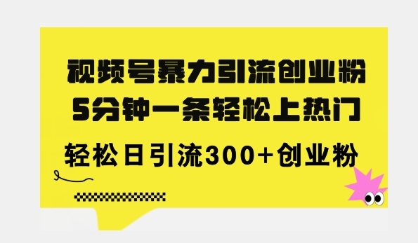 全新视频号暴力引流创业粉，三分钟一条简单上热门，日引300+创业粉