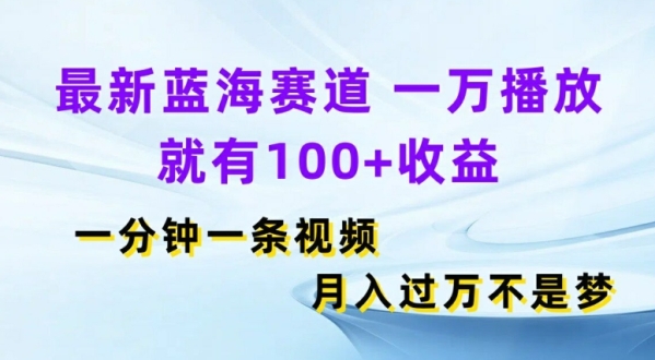 最新蓝海赛道，一万播放就有100+收益，一分钟一条视频，月入过万