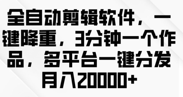 全自动剪辑软件，一键降重，3分钟一个作品，多平台一键分发月入2w+