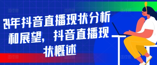 24年抖音直播现状分析和展望，抖音直播现状概述