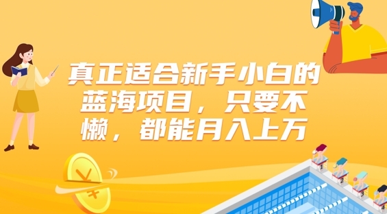 真正适合新手小白的蓝海项目，只要不懒，都能月入上w