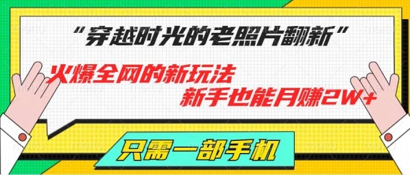 穿越时光的老照片翻新，火爆全网的新玩法，新手也能月赚2W+，只需一部手机轻松搞定!