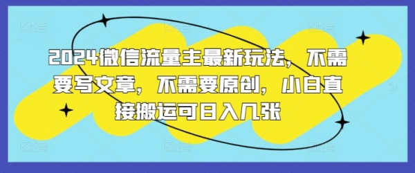 2024微信流量主最新玩法，不需要写文章，不需要原创，小白直接搬运可日入几张