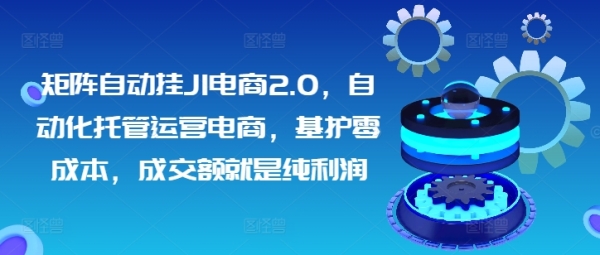 矩阵自动挂JI电商2.0，自动化托管运营电商，基护零成本，成交额就是纯利润