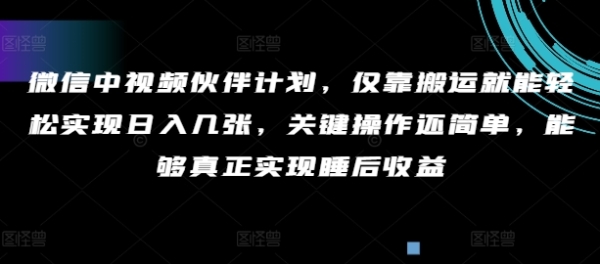 微信中视频伙伴计划，仅靠搬运就能轻松实现日入几张，关键操作还简单，能够真正实现睡后收益