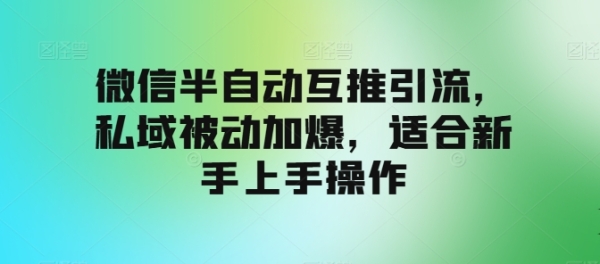 微信半自动互推引流，私域被动加爆，适合新手上手操作