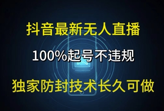 抖音最新无人直播，100%起号，独家防封技术长久可做