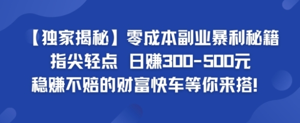 独家揭秘】零成本副业暴利秘籍：指尖轻点，日赚几张，稳赚不赔的财富快车等你来搭