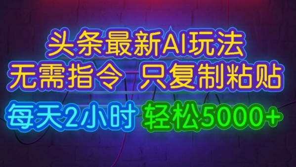 今日头条最新AI玩法 无需指令只复制粘贴，每天2小时 轻松月入5000+