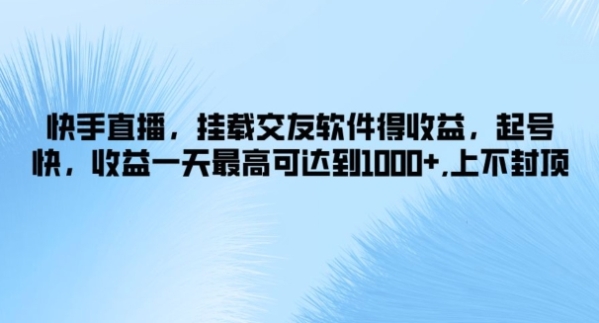 快手直播，挂载交友软件得收益，起号快，收益一天最高可达到1k+，上不封顶