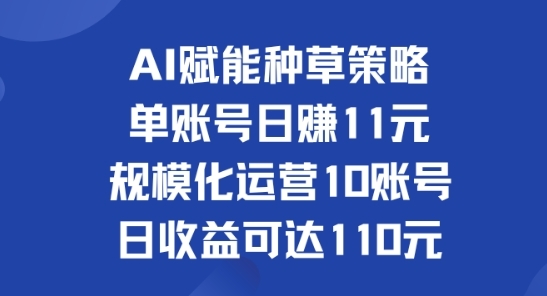 AI赋能种草策略：单账号日赚11元(覆盖抖音、快手、视频号)，规模化运营10账号日收益可达110元