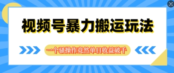 视频号分成暴力搬运玩法，一个骚操作竟然单日收益破千