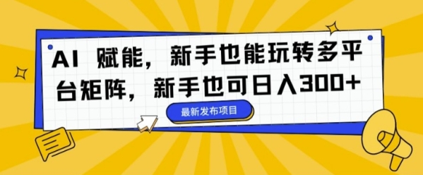 AI 赋能，新手也能玩转多平台矩阵，新手也可日入3张