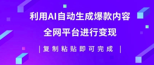 利用AI批量生产出爆款内容，全平台进行变现，复制粘贴日入5张