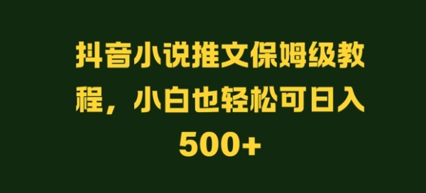 抖音小说推文保姆级教程，小白也轻松可日入500+