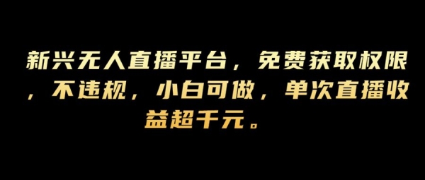 新兴无人直播平台，免费获取权限，不违规，小白可做，单次直播收益超千元