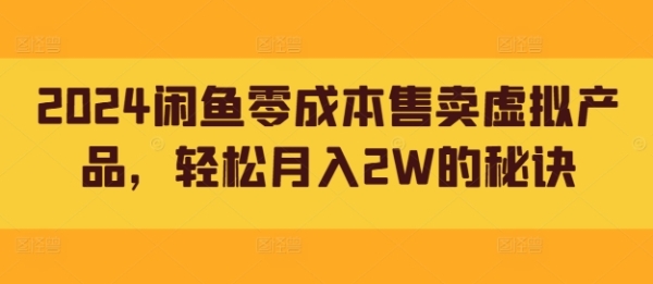 2024闲鱼零成本售卖虚拟产品，轻松月入2W的秘诀