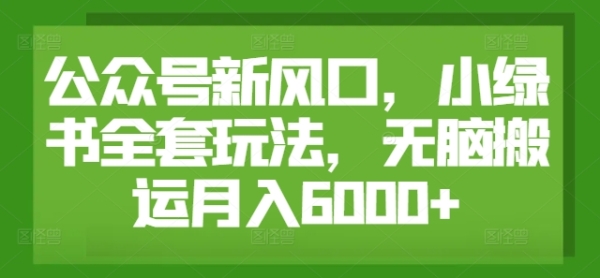 公众号新风口，小绿书全套玩法，无脑搬运月入6000+