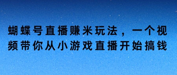 蝴蝶号直播赚米玩法，一个视频带你从小游戏直播开始搞钱