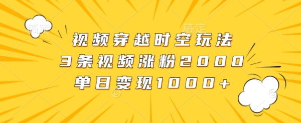 视频穿越时空玩法，3条视频涨粉2000，单日变现1k