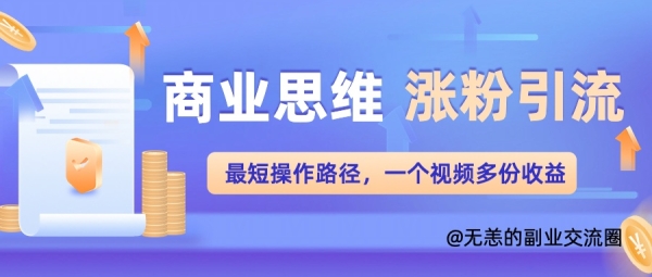 商业思维涨粉+引流最短操作路径，一个视频多份收益单