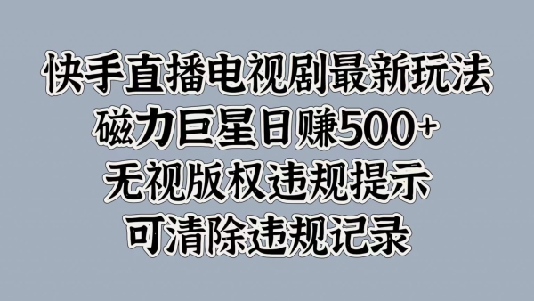 快手直播电视剧最新玩法，磁力巨星日入5张，无视版权违规提示，可清除违规记录