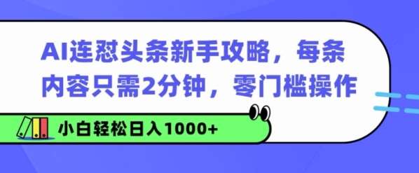 AI连怼头条新手攻略：每条内容只需2分钟，零门槛操作，小白轻松日入几张