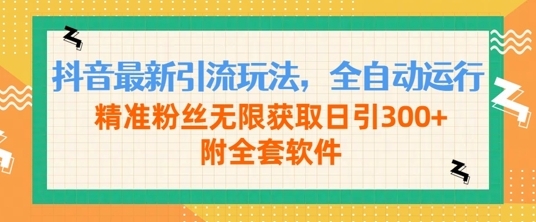 抖音最新引流玩法，全自动运行，精准粉丝无限获取日引300+附全套软件