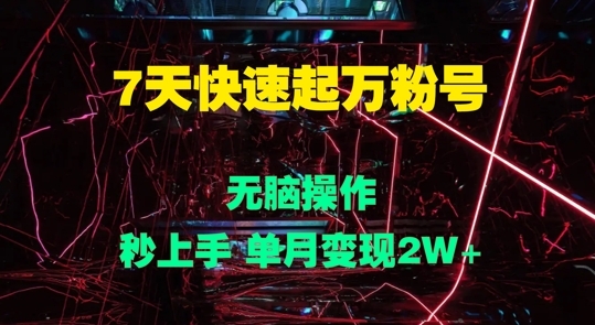 7天快速起万粉号，无脑操作，秒上手 单月变现过W