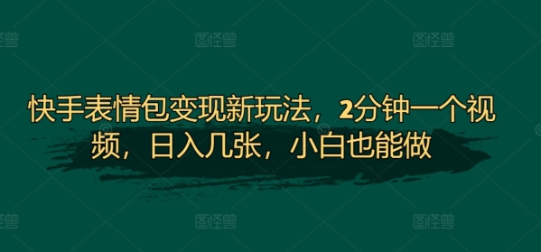 快手表情包变现新玩法，2分钟一个视频，日入几张，小白也能做