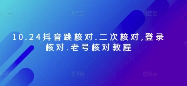 10.24抖音跳核对.二次核对,登录核对.老号核对教程