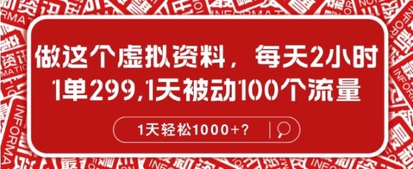 做这个虚拟资料，每天2小时，1单299.1天被动100个流量，1天轻松1k?