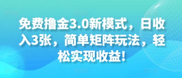 免费撸金3.0新模式，日收入3张，简单矩阵玩法，轻松实现收益!