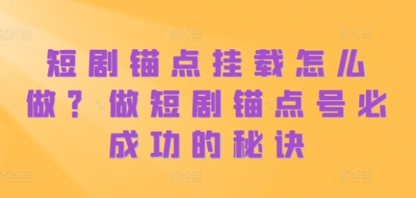 短剧锚点挂载怎么做？做短剧锚点号必成功的秘诀