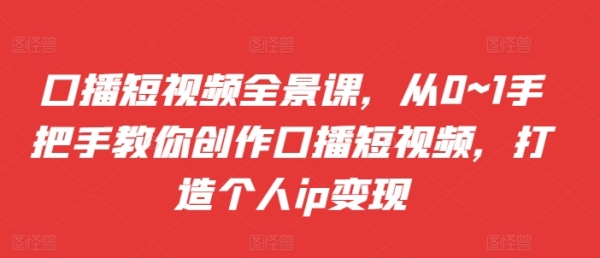 口播短视频全景课，&#8203;从0~1手把手教你创作口播短视频，打造个人ip变现