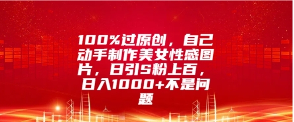 100%过原创，自己动手制作美女图片，日引S粉上百，日入几张不是问题