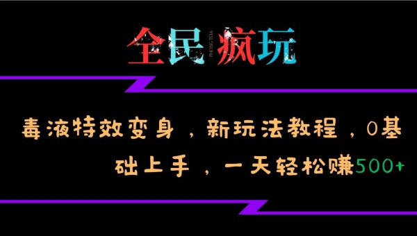 全民疯玩的毒液特效变身，新玩法教程，0基础上手，轻松日入500+