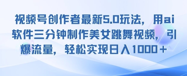 视频号创作者最新5.0玩法，用ai软件三分钟制作美女跳舞视频，引爆流量