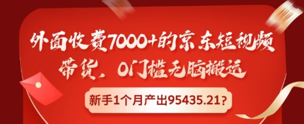 外面收费7000+的京东短视频带货，0门槛无脑搬运，新手1个月产出95435.21?