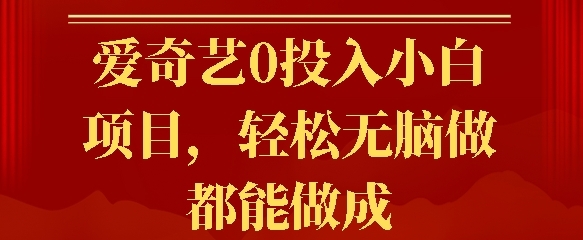 爱奇艺0投入小白项目，轻松无脑做都能做成