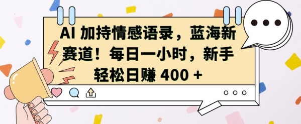 AI 加持情感语录，蓝海新赛道，每日一小时，新手轻松日入 400【揭秘】