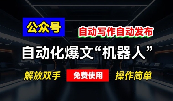 公众号自动化爆文“机器人”，自动写作自动发布，解放双手，免费使用，操作简单 ...