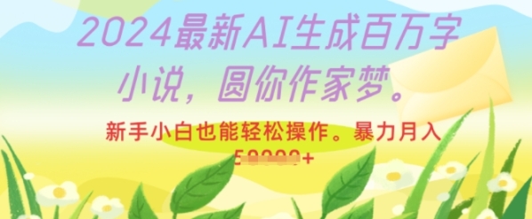 2024最新AI生成百万字小说，圆你作家梦，新手小白也能轻松操作，暴力月入过W ...