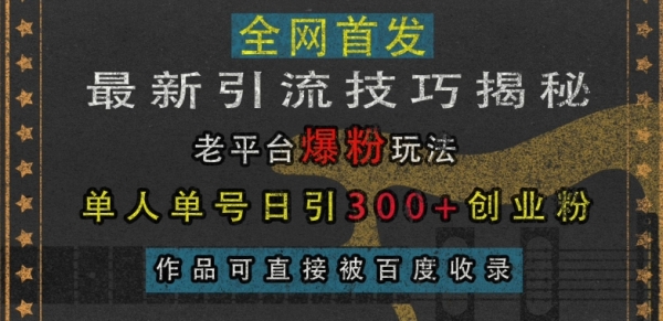 最新引流技巧揭秘，老平台爆粉玩法，单人单号日引300+创业粉，作品可直接被百度收录 ...