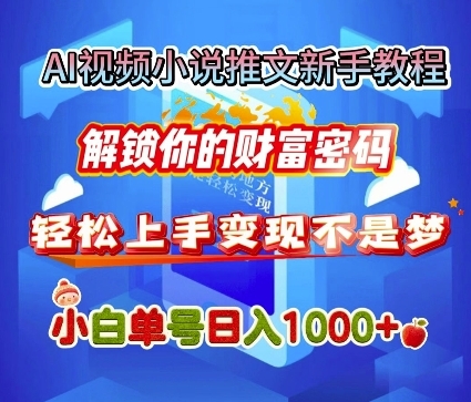 AI视频小说推文新手教程，解锁你的财富密码，轻松上手变现不是梦，小白单号日入几张 ...