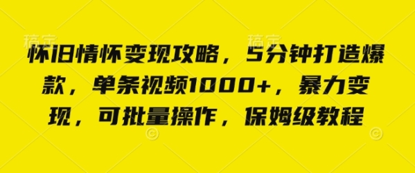 怀旧情怀变现攻略，5分钟打造爆款，单条视频1000+，暴力变现，可批量操作，保姆级教程 ...